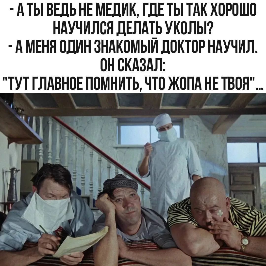 — А ты ведь не медик, где ты так хорошо научился делать уколы? — А меня один знакомый доктор научил. Он сказал: 