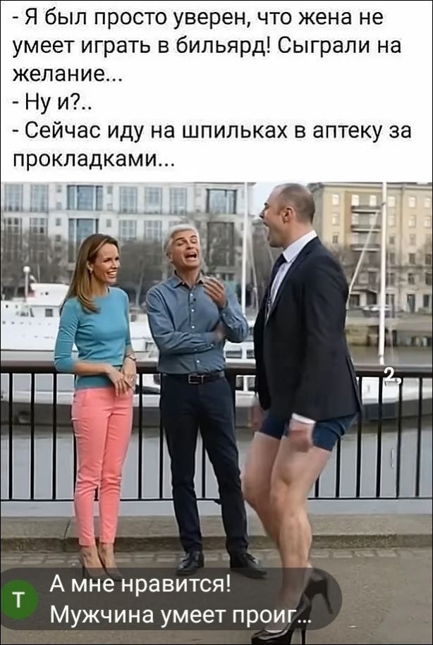 Я был просто уверен, что жена не умеет играть в бильярд! Сыграли на желание... Ну и?.. Сейчас иду на шпильках в аптеку за прокладками... А мне нравится! Мужчина умеет проиг...