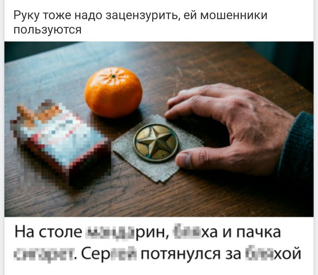 Руку тоже надо зацензурить, ей мошенники пользуются. На столе мандарин, [цензура]ха и пачка [цензура]рет. Сер[цензура] потянулся за [цензура]хой