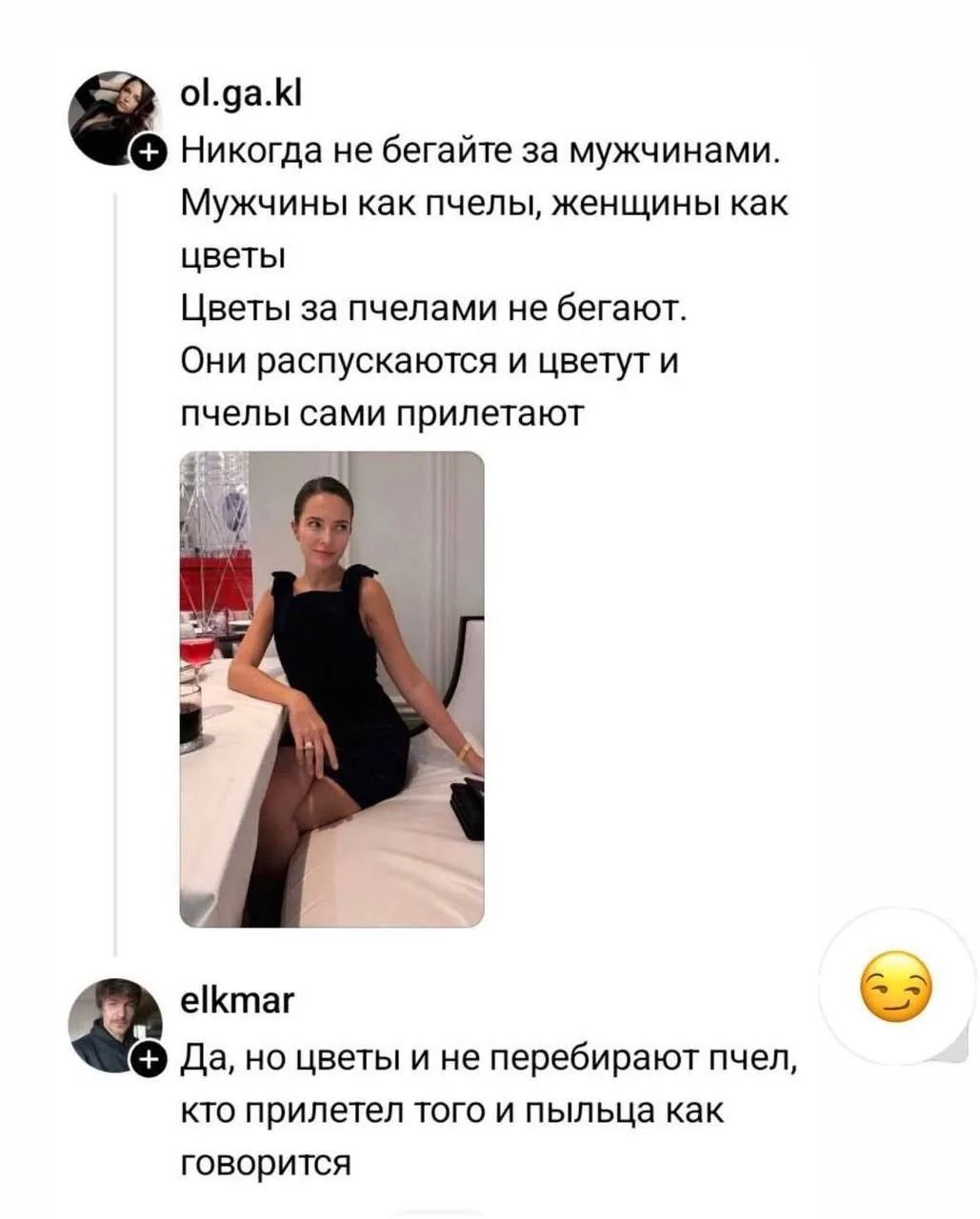 ol.ga.kl Никогда не бегайте за мужчинами. Мужчины как пчелы, женщины как цветы. Цветы за пчелами не бегают. Они распускаются и цветут и пчелы сами прилетают. elkmar Да, но цветы и не перебирают пчел, кто прилетел того и пыльца как говорится