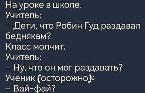 На уроке в школе. Учитель: — Дети, что Робин Гуд раздавал беднякам? Класс молчит. Учитель: — Ну, что он мог раздавать? Ученик (осторожно): — Вай-фай?
