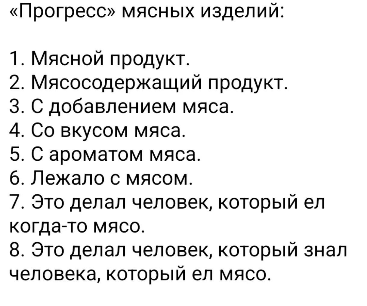 «Прогресс» мясных изделий: 1. Мясной продукт. 2. Мясосодержащий продукт. 3. С добавлением мяса. 4. Со вкусом мяса. 5. С ароматом мяса. 6. Лежало с мясом. 7. Это делал человек, который ел когда-то мясо. 8. Это делал человек, который знал человека, который ел мясо.