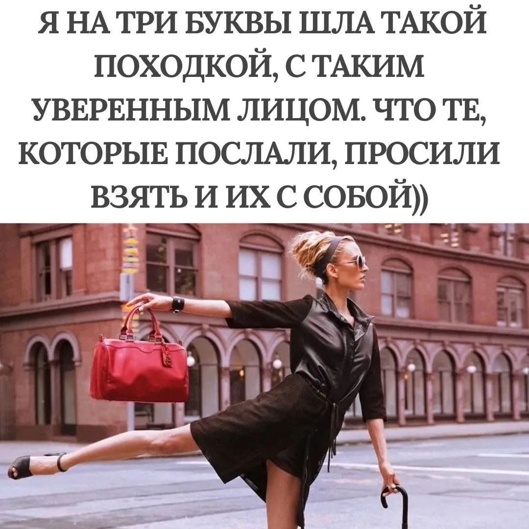 Я НА ТРИ БУКВЫ ШЛА ТАКОЙ ПОХОДКОЙ, С ТАКИМ УВЕРЕННЫМ ЛИЦОМ. ЧТО ТЕ, КОТОРЫЕ ПОСЛАЛИ, ПРОСИЛИ ВЗЯТЬ И ИХ С СОБОЙ))