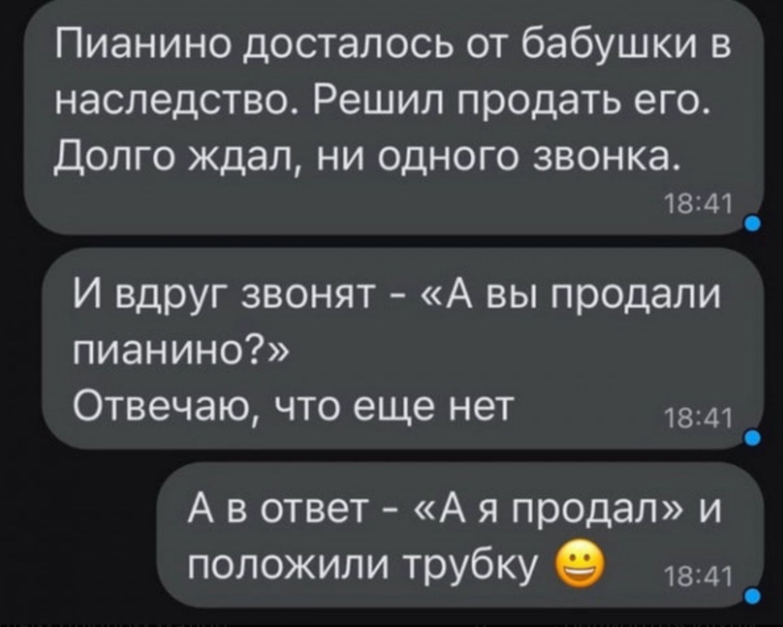 Пианино досталось от бабушки в наследство. Решил продать его. Долго ждал, ни одного звонка. И вдруг звонят - «А вы продали пианино?» Отвечаю, что еще нет. А в ответ - «А я продал» и положили трубку 🙂