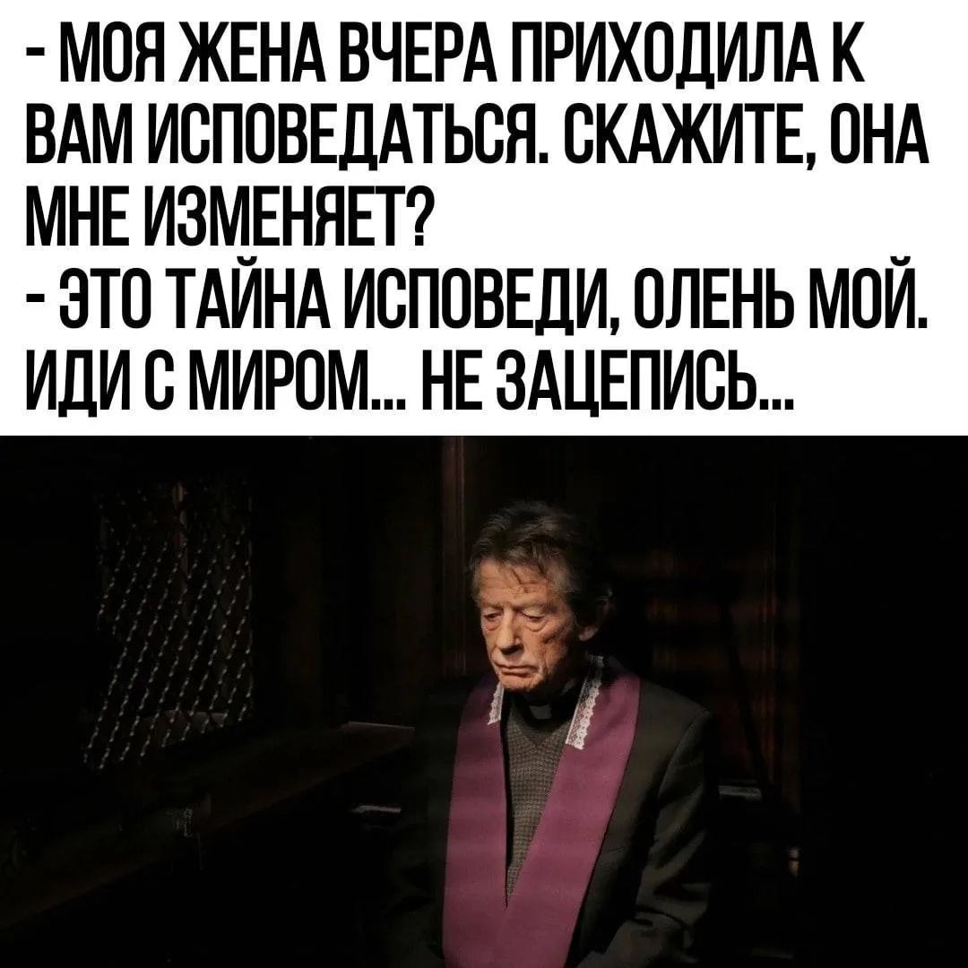 МОЯ ЖЕНА ВЧЕРА ПРИХОДИЛА К ВАМ ИСПОВЕДАТЬСЯ. СКАЖИТЕ, ОНА МНЕ ИЗМЕНЯЕТ? - ЭТО ТАЙНА ИСПОВЕДИ, ОЛЕНЬ МОЙ. ИДИ С МИРОМ... НЕ ЗАЦЕПИСЬ...