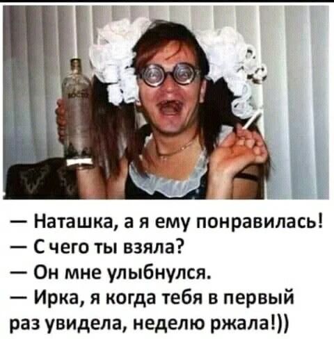 Наташка, а я ему понравилась! С чего ты взяла? Он мне улыбнулся. Ирка, я когда тебя в первый раз увидела, неделю ржала!))