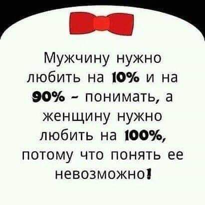 Мужчину нужно любить на 10% и на 90% - понимать, а женщину нужно любить на 100%, потому что понять ее невозможно!