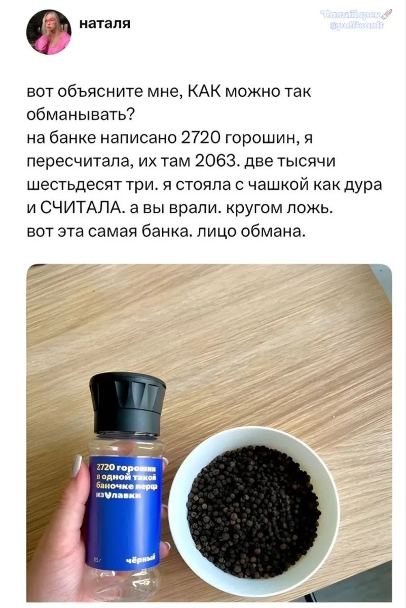 наталья вот объясните мне, КАК можно так обманывать? на банке написано 2720 горошин, я пересчитала, их там 2063. две тысячи шестьдесят три. я стояла с чашкой как дура и СЧИТАЛА. а вы врали. кругом ложь. вот эта самая банка. лицо обмана. 2720 горошин в одной такой баночке перца из Улавки Чёрный