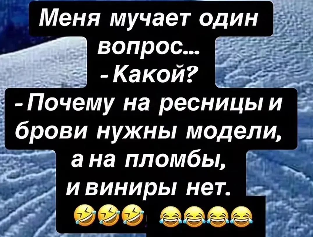 Меня мучает один вопрос... - Какой? - Почему на ресницы и брови нужны модели, а на пломбы, и виниры нет. 😂😂😂😂😂😂😂😂