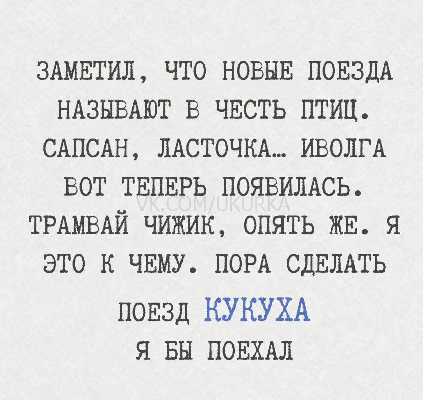 Заметил, что новые поезда называют в честь птиц. Сапсан, Ласточка... Иволга вот теперь появилась. Трамвай Чижик, опять же. Я это к чему. Пора сделать поезд Кукуха. Я бы поехал.