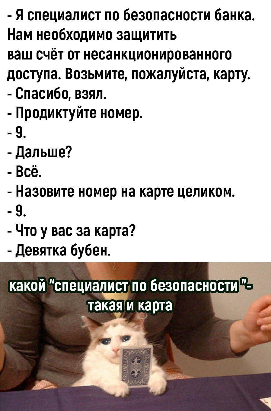 Я специалист по безопасности банка. Нам необходимо защитить ваш счёт от несанкционированного доступа. Возьмите, пожалуйста, карту. Спасибо, взял. Продиктуйте номер. 9. Дальше? Всё. Назовите номер на карте целиком. 9. Что у вас за карта? Девятка бубен. какой 
