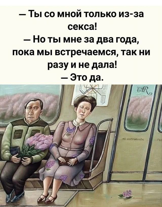 — Ты со мной только из-за секса! — Но ты мне за два года, пока мы встречаемся, так ни разу и не дала! — Это да.