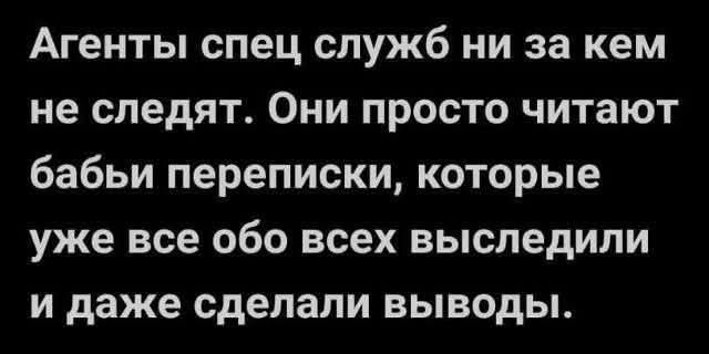 Агенты спец служб ни за кем не следят. Они просто читают бабьи переписки, которые уже все обо всех выследили и даже сделали выводы.
