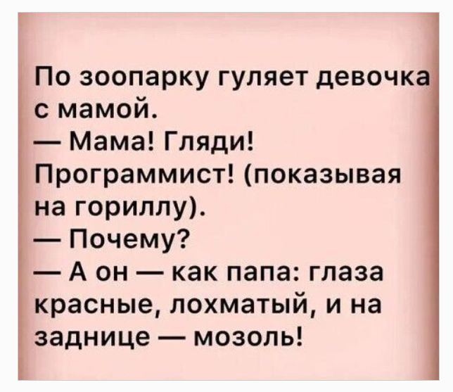 По зоопарку гуляет девочка с мамой.
— Мама! Гляди! Программист! (показывая на гориллу).
— Почему?
— А он — как папа: глаза красные, лохматый, и на заднице — мозоль!