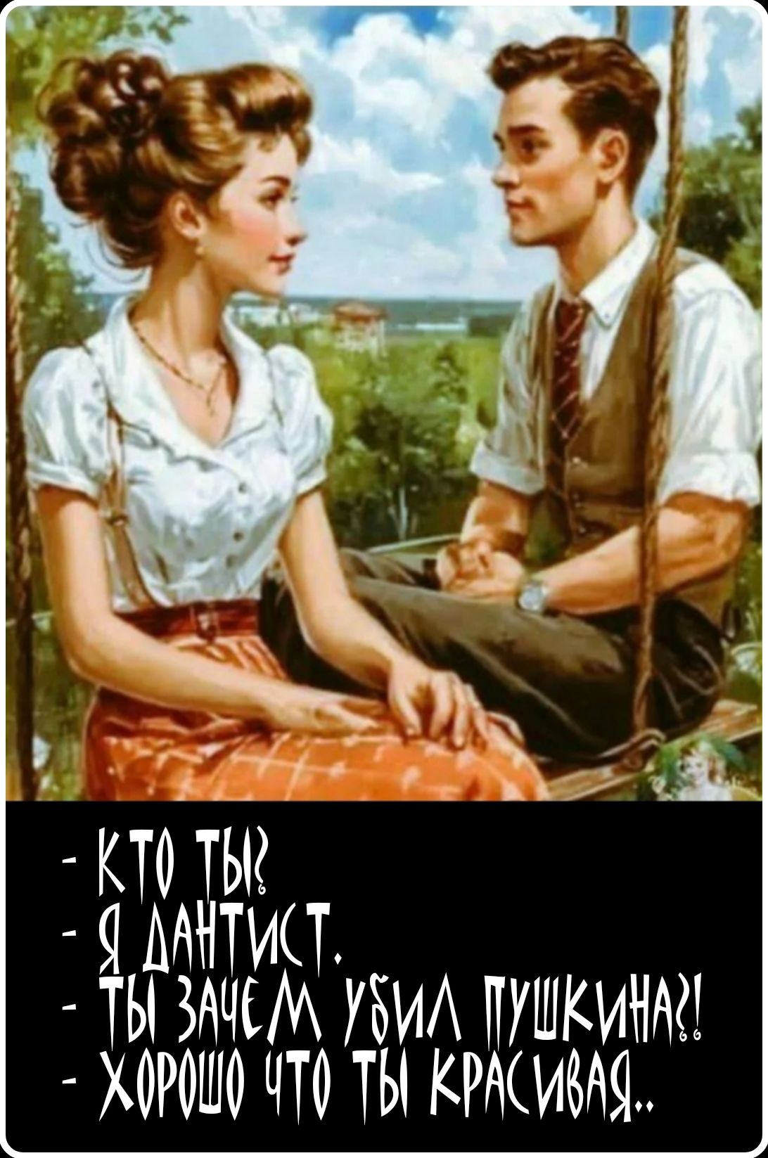 КТО ТЫ? Я ДАНТИСТ. ТЫ ЗАЧЕМ УБИЛ ПУШКИНА?! ХОРОШО ЧТО ТЫ КРАСИВАЯ..