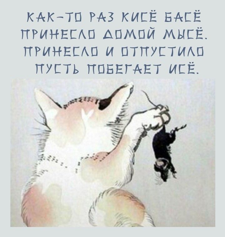 КАК-ТО РАЗ КИСЁ БАСЁ ПРИНЕСЛО ДОМОЙ МЫСЁ. ПРИНЕСЛО И ОТПУСТИЛО ПУСТЬ ПОБЕГАЕТ ИСЁ.