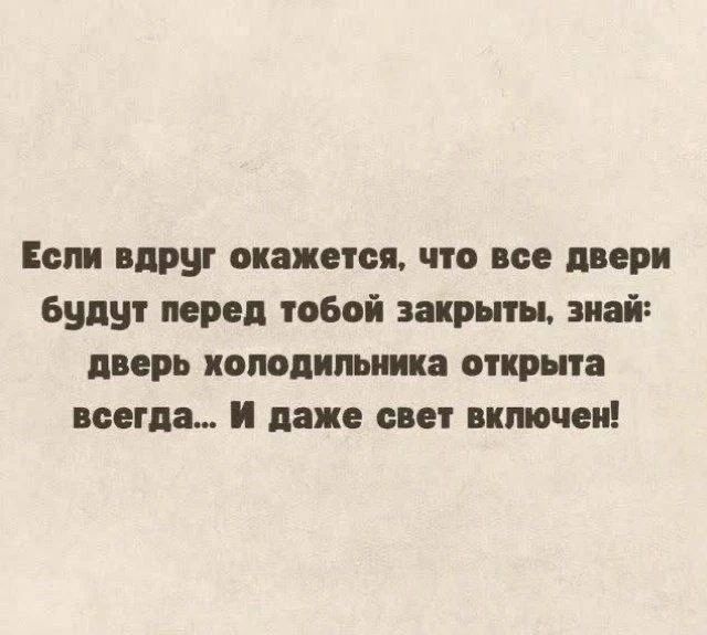 Если вдруг окажется, что все двери будут перед тобой закрыты, знай: дверь холодильника открыта всегда... И даже свет включен!