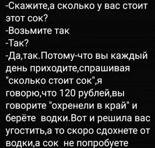 Скажите, а сколько у вас стоит этот сок? -Возьмите так -Так? -Да, так. Потому что вы каждый день приходите, спрашивая 