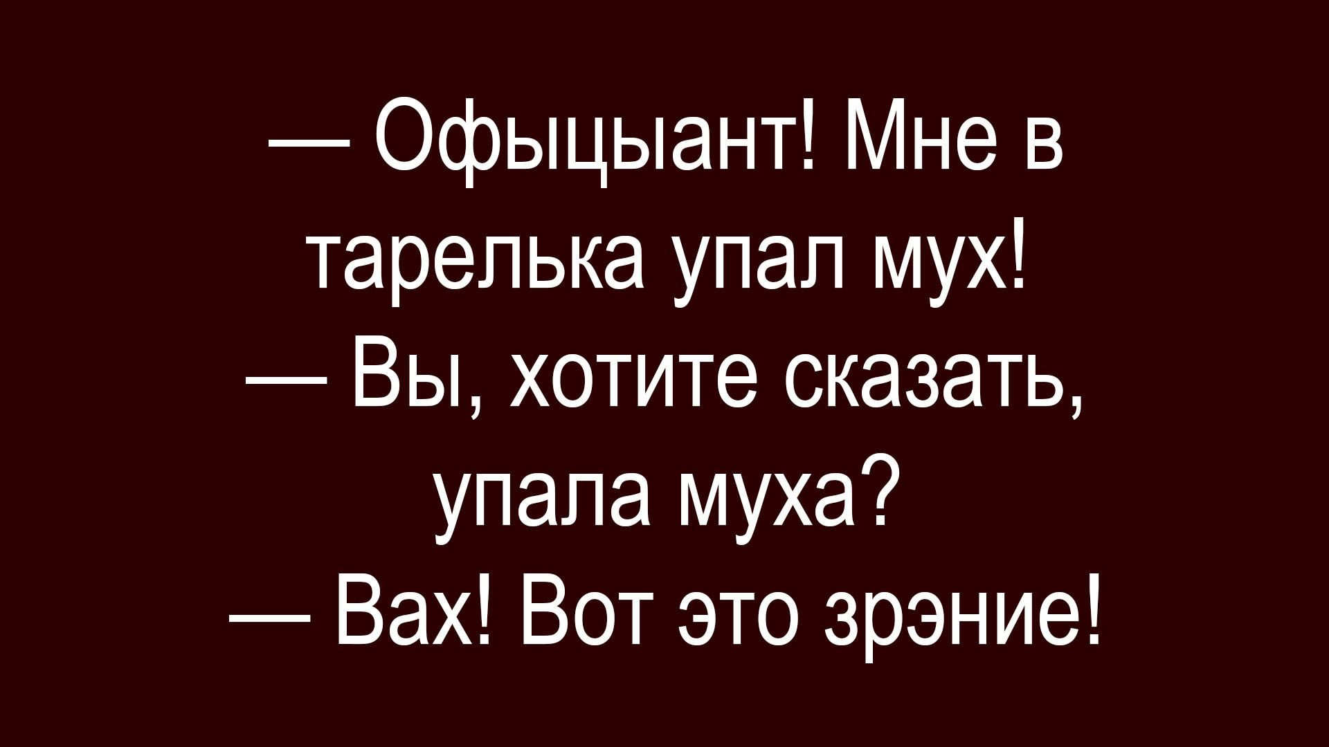 Официант! Мне в тарелька упал мух! — Вы, хотите сказать, упала муха? — Вах! Вот это зрэние!