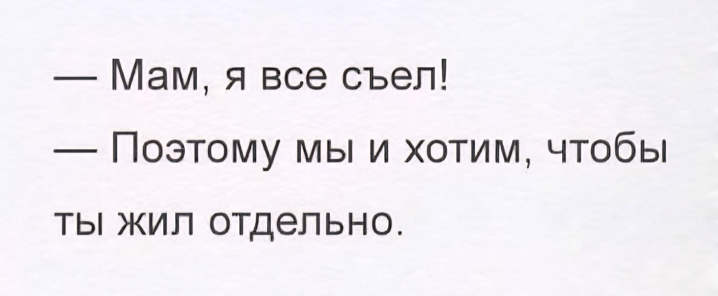 Мам, я все съел! Поэтому мы и хотим, чтобы ты жил отдельно.