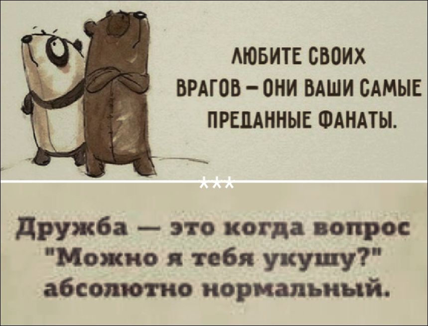 ЛЮБИТЕ СВОИХ ВРАГОВ – ОНИ ВАШИ САМЫЕ ПРЕДАННЫЕ ФАНАТЫ.
Дружба – это когда вопрос 