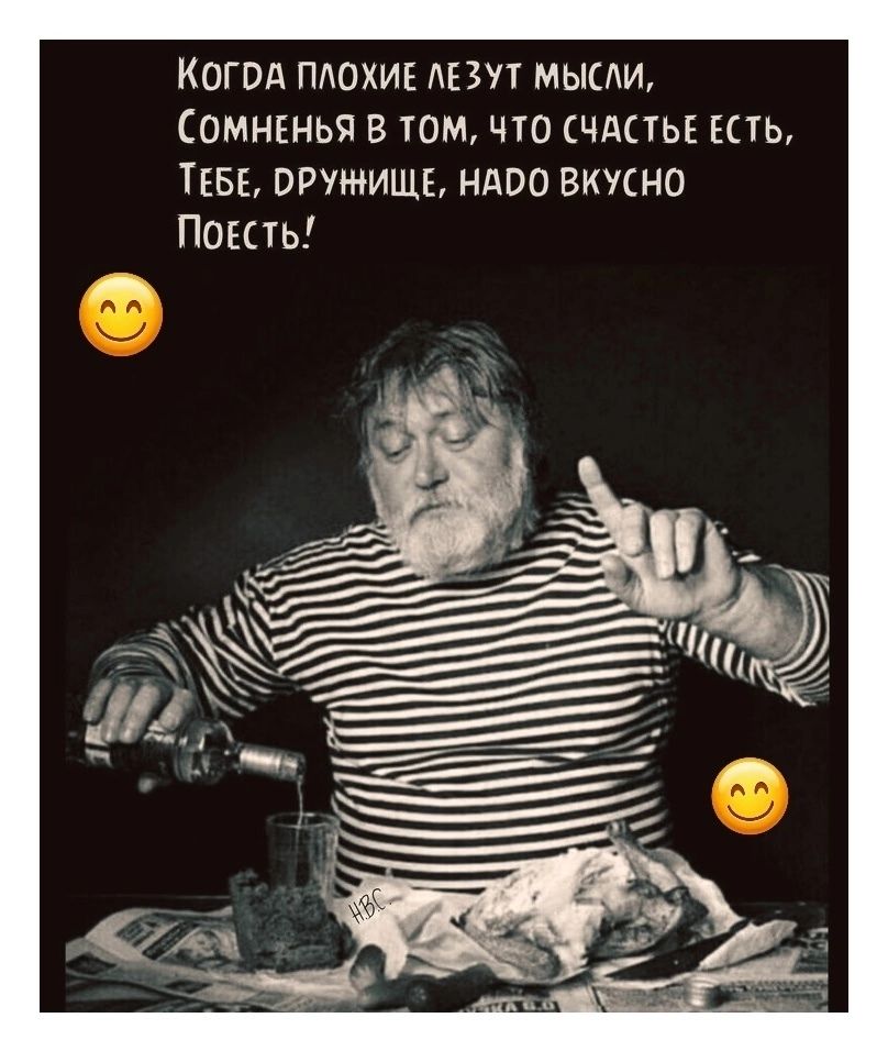 КОГДА ПЛОХИЕ ЛЕЗУТ МЫСЛИ, СОМНЕНЬЯ В ТОМ, ЧТО СЧАСТЬЕ ЕСТЬ, ТЕБЕ, ДРУЖИЩЕ, НАДО ВКУСНО ПОЕСТЬ! HBC