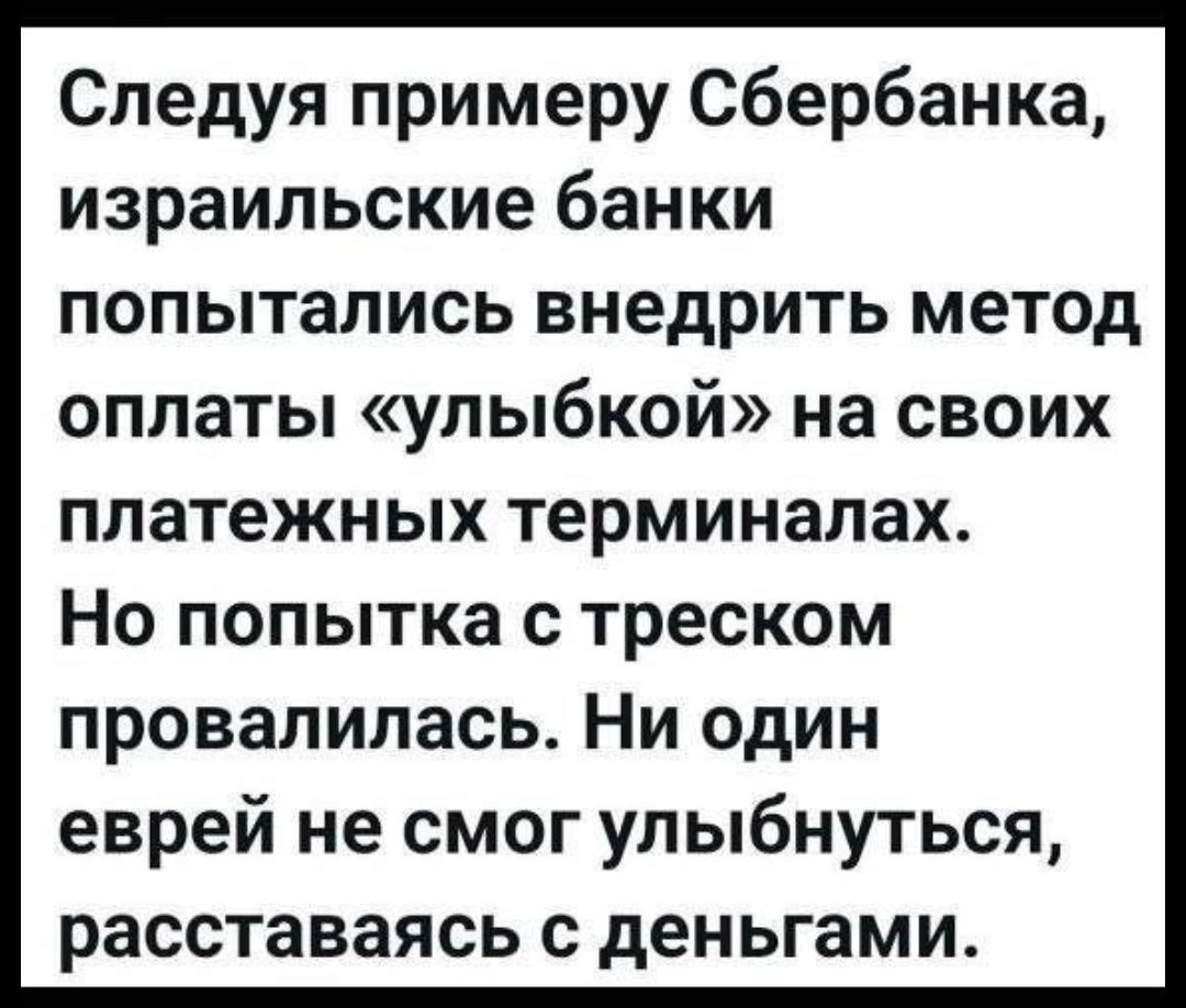 Следуя примеру Сбербанка, израильские банки попытались внедрить метод оплаты «улыбкой» на своих платежных терминалах. Но попытка с треском провалилась. Ни один еврей не смог улыбнуться, расставаясь с деньгами.