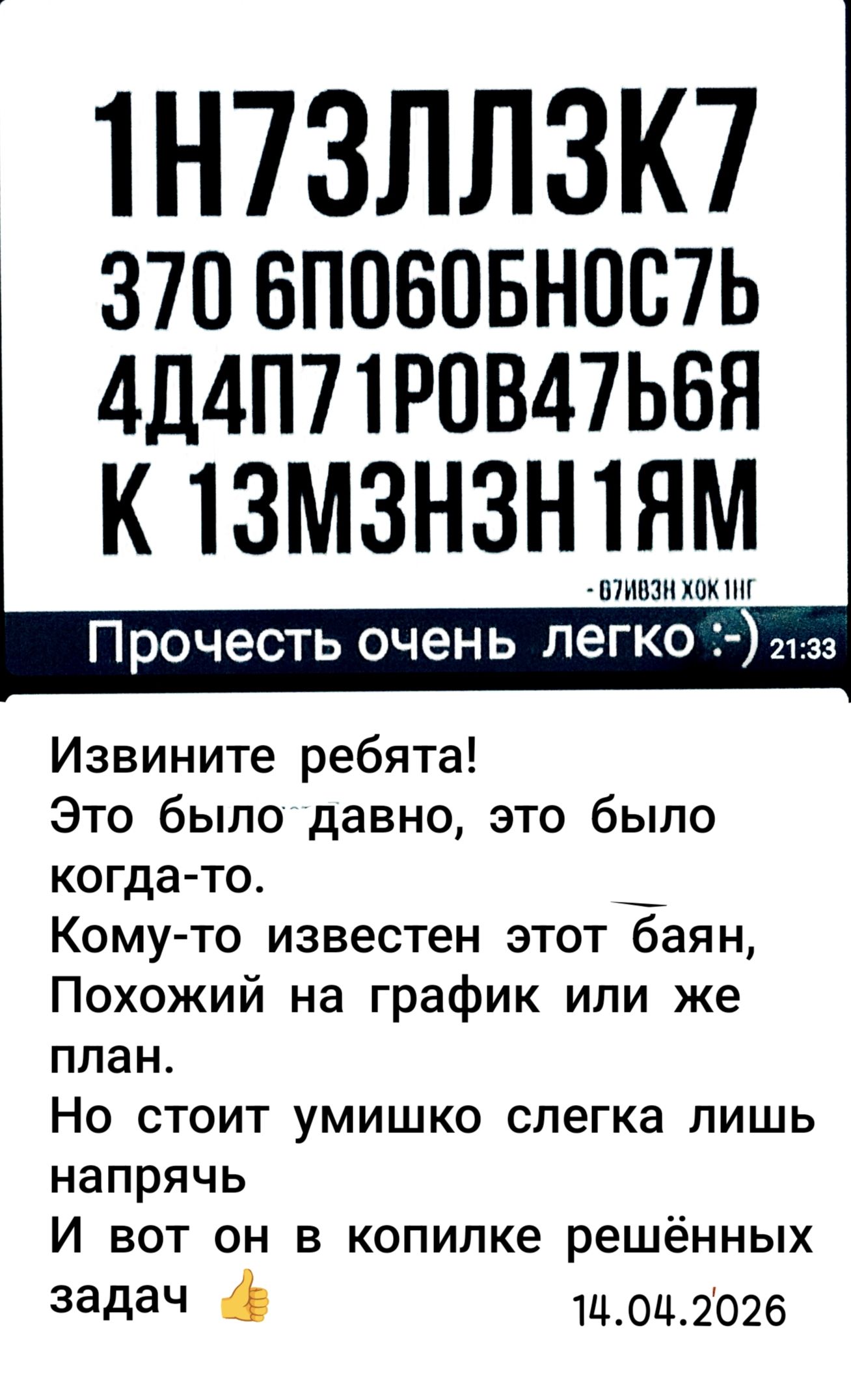 ИНТЕЛЛЕКТ ЭТО СПОСОБНОСТЬ АДАПТИРОВАТЬСЯ К ИЗМЕНЕНИЯМ. Прочесть очень легко :-). Извините ребята! Это было давно, это было когда-то. Кому-то известен этот баян, Похожий на график или же план. Но стоит умишко слегка лишь напрячь И вот он в копилке решённых задач.