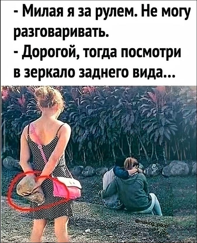 Милая я за рулем. Не могу разговаривать. Дорогой, тогда посмотри в зеркало заднего вида...