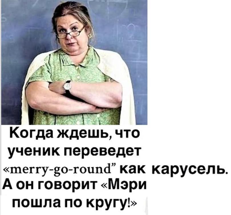 Когда ждешь, что ученик переведет «merry-go-round» как карусель. А он говорит «Мэри пошла по кругу!»