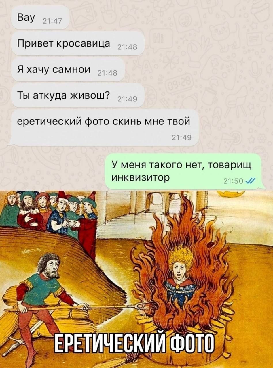 Bay Привет красавица Я хачу самнои Ты аткуда живош? еретический фото скинь мне твой У меня такого нет, товарищ инквизитор ЕРЕТИЧЕСКИЙ ФОТО