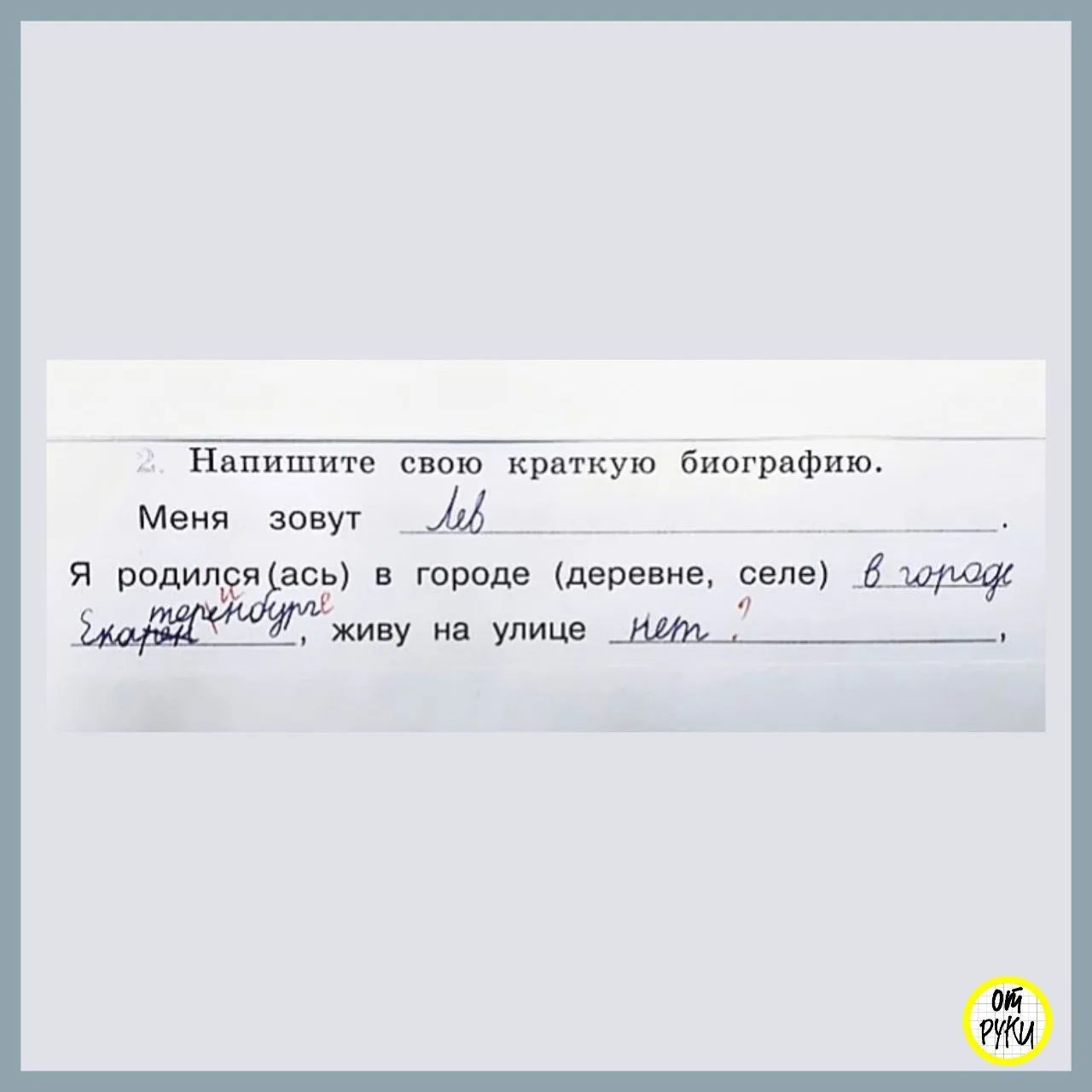 2. Напишите свою краткую биографию. Меня зовут Лев. Я родился(ась) в городе (деревне, селе) в городе Екатеринбурге, живу на улице нет. ОТ РУКИ