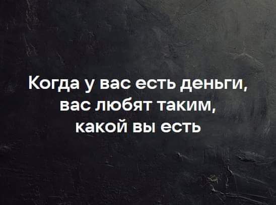 Когда у вас есть деньги, вас любят таким, какой вы есть