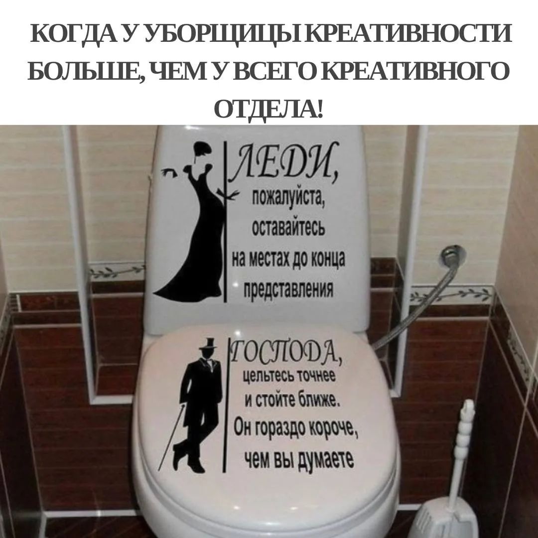 КОГДА У УБОРЩИЦЫ КРЕАТИВНОСТИ БОЛЬШЕ, ЧЕМ У ВСЕГО КРЕАТИВНОГО ОТДЕЛА! ЛЕДИ, пожалуйста, оставайтесь на местах до конца представления. ГОСПОДА, цельтесь точнее и стойте ближе. Он гораздо короче, чем вы думаете.