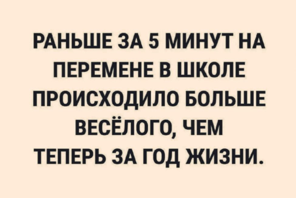 РАНЬШЕ ЗА 5 МИНУТ НА ПЕРЕМЕНЕ В ШКОЛЕ ПРОИСХОДИЛО БОЛЬШЕ ВЕСЁЛОГО, ЧЕМ ТЕПЕРЬ ЗА ГОД ЖИЗНИ.