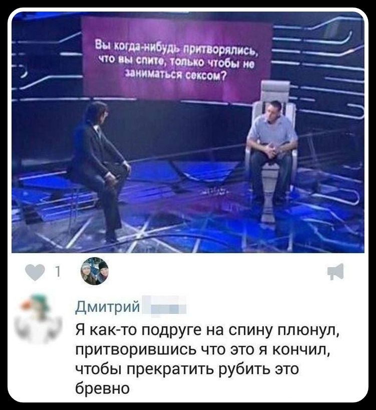 Вы когда-нибудь притворялись, что вы спите, только чтобы не заниматься сексом? Я как-то подруге на спину плюнул, притворившись что это я кончил, чтобы прекратить рубить это бревно