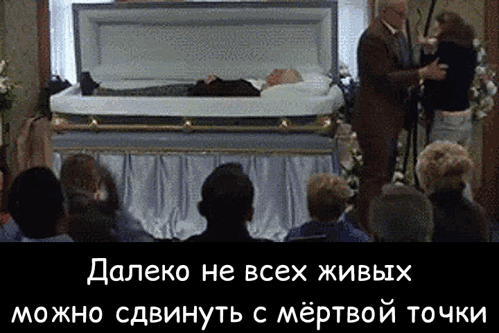 Далеко не всех живых можно сдвинуть с мёртвой точки. На изображении показана сцена похорон, где человек лежит в гробу, а вокруг стоят скорбящие люди. Текст на картинке является игрой слов, намекающей на то, что некоторые люди, даже будучи живыми, могут быть инертными или «мертвыми» в переносном смысле.