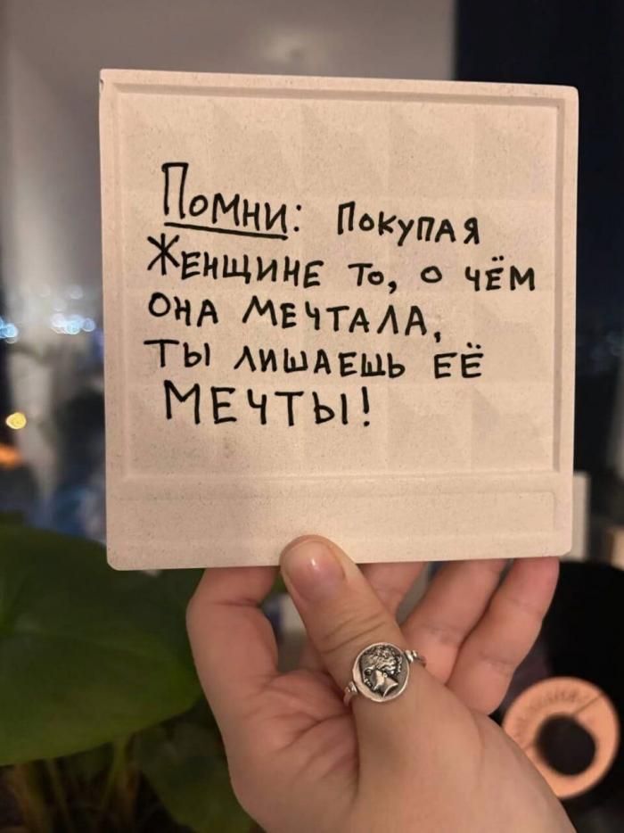 Помни: Покупая женщине то, о чём она мечтала, ты лишаешь её мечты!