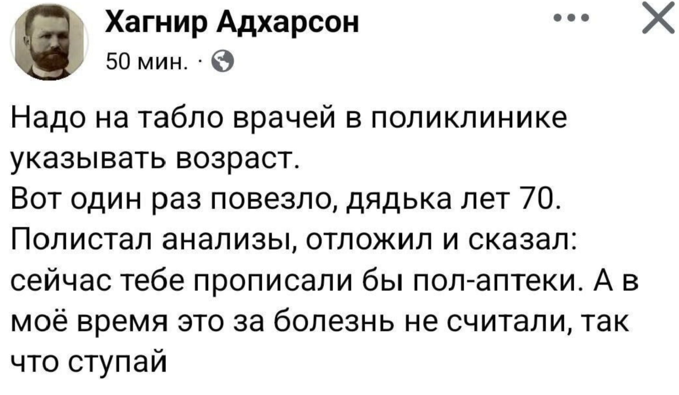 Надо на табло врачей в поликлинике указывать возраст. Вот один раз повезло, дядька лет 70. Полистал анализы, отложил и сказал: сейчас тебе прописали бы пол-аптеки. А в моё время это за болезнь не считали, так что ступай
