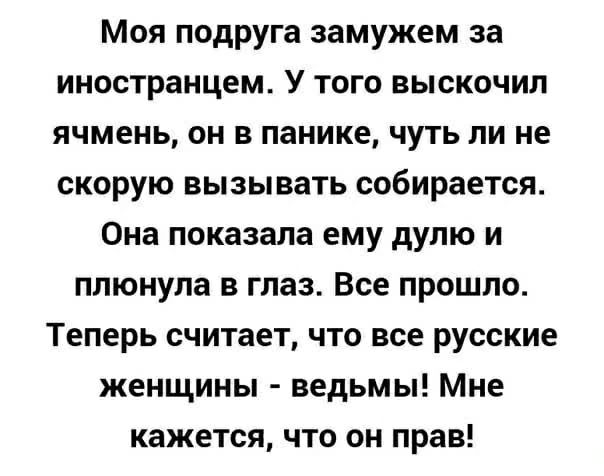 Моя подруга замужем за иностранцем. У того выскочил ячмень, он в панике, чуть ли не скорую вызывать собирается. Она показала ему дулю и плюнула в глаз. Все прошло. Теперь считает, что все русские женщины - ведьмы! Мне кажется, что он прав!