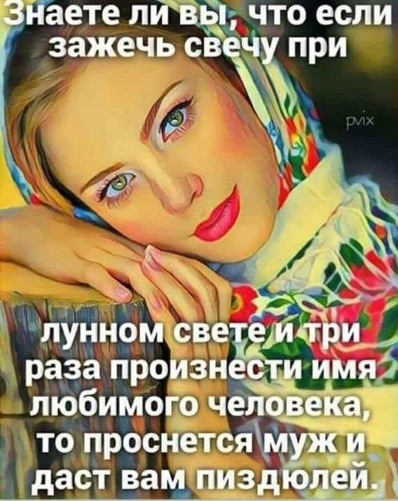 Знаете ли вы, что если зажечь свечу при лунном свете и три раза произнести имя любимого человека, то проснется муж и даст вам пиздюлей.