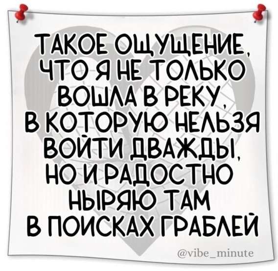 ТАКОЕ ОЩУЩЕНИЕ, ЧТО Я НЕ ТОЛЬКО ВОШЛА В РЕКУ, В КОТОРУЮ НЕЛЬЗЯ ВОЙТИ ДВАЖДЫ, НО И РАДОСТНО НЫРЯЮ ТАМ В ПОИСКАХ ГРАБЛЕЙ