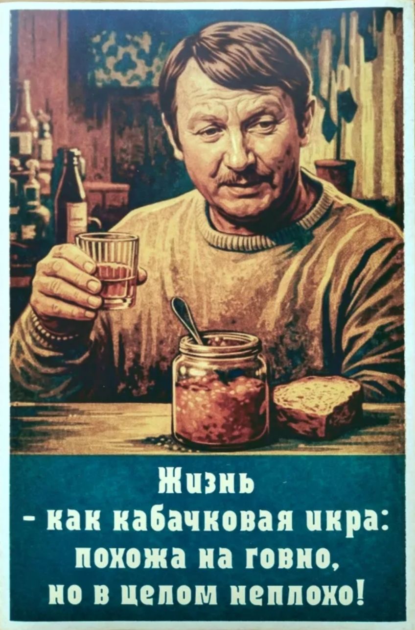 Жизнь - как кабачковая икра: похожа на говно, но в целом неплохо!
