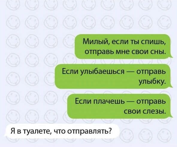 Милый, если ты спишь, отправь мне свои сны. Если улыбаешься — отправь улыбку. Если плачешь — отправь свои слезы. Я в туалете, что отправлять?
