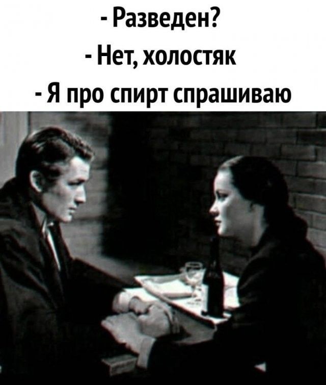 Разведен? Нет, холостяк. Я про спирт спрашиваю.