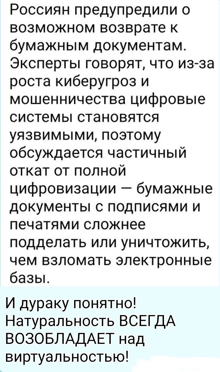 Россиян предупредили о возможном возврате к бумажным документам. Эксперты говорят, что из-за роста киберугроз и мошенничества цифровые системы становятся уязвимыми, поэтому обсуждается частичный откат от полной цифровизации — бумажные документы с подписями и печатями сложнее подделать или уничтожить, чем взломать электронные базы. И дураку понятно!
