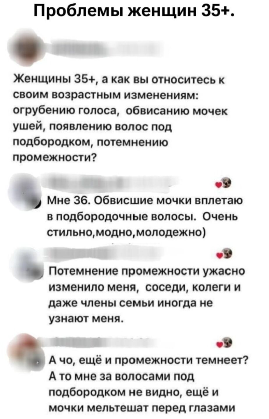 Проблемы женщин 35+. Женщины 35+, а как вы относитесь к своим возрастным изменениям: огрубению голоса, обвисанию мочек ушей, появлению волос под подбородком, потемнению промежности? Мне 36. Обвисшие мочки вплетаю в подбородочные волосы. Очень стильно,модно,молодежно) Потемнение промежности ужасно изменило меня, соседи, коллеги и даже члены семьи ин
