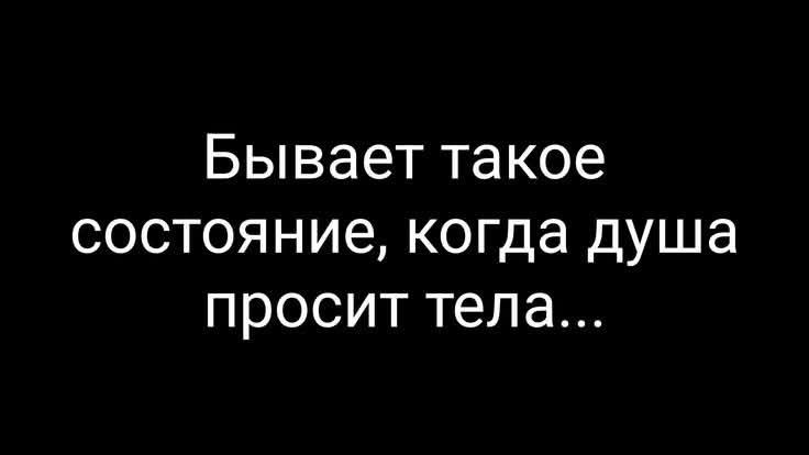 Бывает такое состояние, когда душа просит тела...