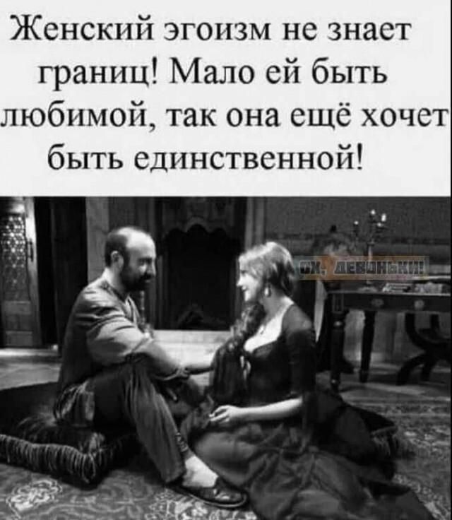 Женский эгоизм не знает границ! Мало ей быть любимой, так она ещё хочет быть единственной!