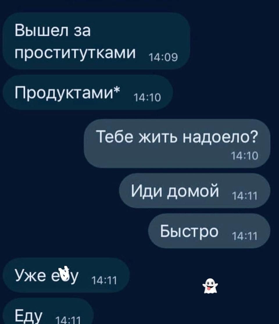 Вышел за проститутками Продуктами* Тебе жить надоело? Иди домой Быстро Уже еду Еду